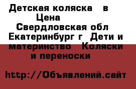 Детская коляска 3 в 1 › Цена ­ 9 500 - Свердловская обл., Екатеринбург г. Дети и материнство » Коляски и переноски   